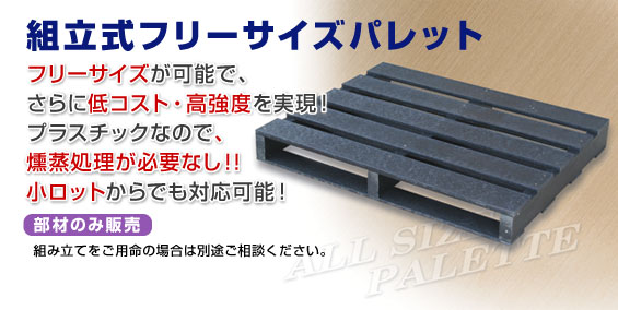 組立式フリーサイズパレットフリーサイズが可能で、さらに低コスト・高強度を実現!プラスチックなので、燻蒸処理が必要なし!!小ロットからでも対応可能!部材のみ販売 組み立てをご用命の場合は別途ご相談ください。