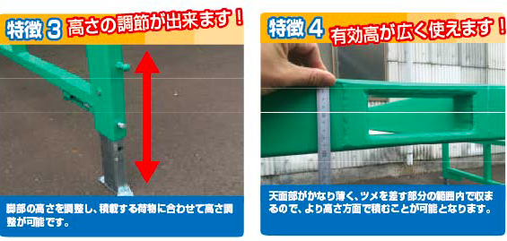 特徴3 高さの調節が出来ます！脚部の高さを調整し、積載する荷物に合わせて高さ調整が可能です。特徴4 有効高が広く使えます！天面部が100㎜のためかなり薄く、ツメを差す部分の範囲内で収まるので、より高さ方面で積むことが可能となります。