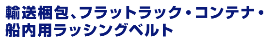 輸送梱包、フラットラック・コンテナ・船内用ラッシングベルト