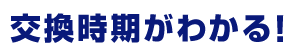 交換時期がわかる！